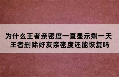 为什么王者亲密度一直显示剩一天 王者删除好友亲密度还能恢复吗